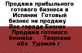 Продажа прибыльного готового бизнеса в Испании. Готовый бизнес на продажу - Все города Бизнес » Продажа готового бизнеса   . Тверская обл.,Удомля г.